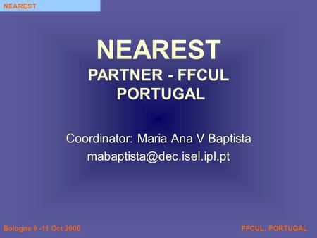 FFCUL, PORTUGALBologna 9 -11 Oct 2006 NEAREST Coordinator: Maria Ana V Baptista NEAREST PARTNER - FFCUL PORTUGAL.