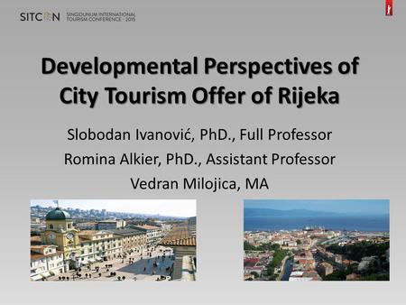 Developmental Perspectives of City Tourism Offer of Rijeka Slobodan Ivanović, PhD., Full Professor Romina Alkier, PhD., Assistant Professor Vedran Milojica,