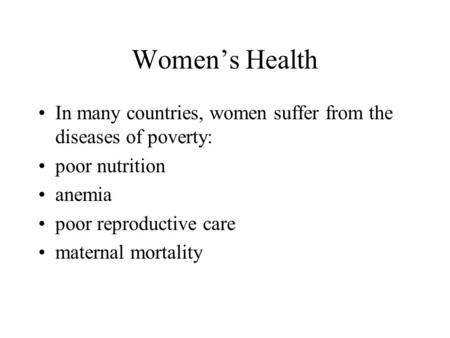 Women’s Health In many countries, women suffer from the diseases of poverty: poor nutrition anemia poor reproductive care maternal mortality.