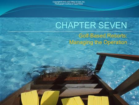 CHAPTER SEVEN Golf-Based Resorts: Managing the Operation Copyright © 2012 John Wiley & Sons, Inc. Photograph Courtesy of SuperStock.