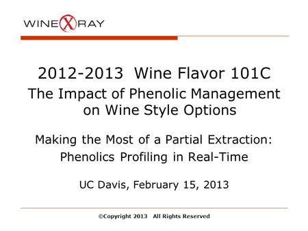 ©Copyright 2013 All Rights Reserved 2012-2013 Wine Flavor 101C The Impact of Phenolic Management on Wine Style Options Making the Most of a Partial Extraction: