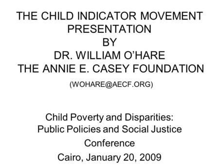 THE CHILD INDICATOR MOVEMENT PRESENTATION BY DR. WILLIAM O’HARE THE ANNIE E. CASEY FOUNDATION Child Poverty and Disparities: Public Policies.