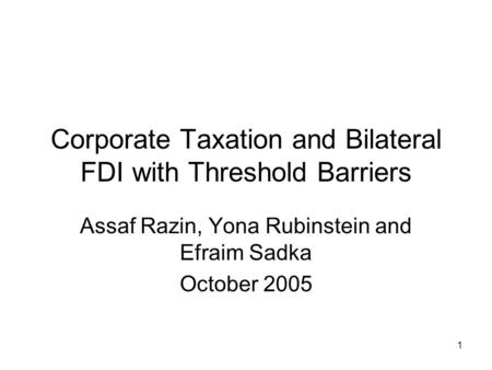 1 Corporate Taxation and Bilateral FDI with Threshold Barriers Assaf Razin, Yona Rubinstein and Efraim Sadka October 2005.