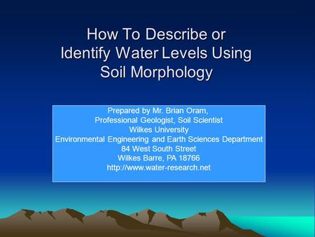 How To Describe or Identify Water Levels Using Soil Morphology Prepared by Mr. Brian Oram, Professional Geologist, Soil Scientist Wilkes University Environmental.