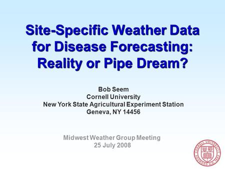 Site-Specific Weather Data for Disease Forecasting: Reality or Pipe Dream? Bob Seem Cornell University New York State Agricultural Experiment Station Geneva,