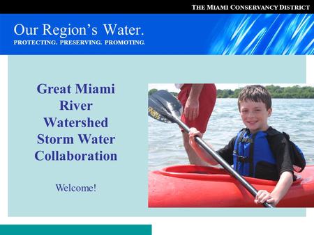 T HE M IAMI C ONSERVANCY D ISTRICT Our Region’s Water. PROTECTING. PRESERVING. PROMOTING. Great Miami River Watershed Storm Water Collaboration Welcome!