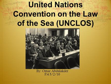 United Nations Convention on the Law of the Sea (UNCLOS) By: Omar Abdulakder P.4 5/2/10.