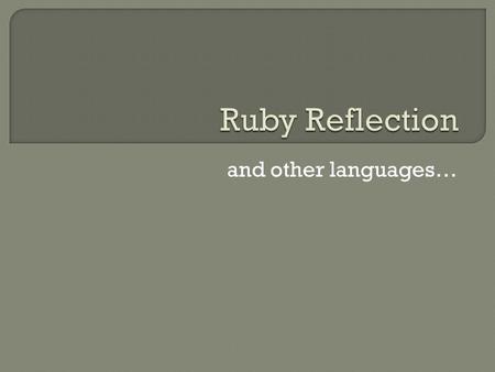 And other languages….  Also called introspection  Program can examine/modify its own state set variables call methods add new methods define new classes.