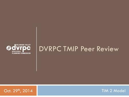 DVRPC TMIP Peer Review TIM 2 Model Oct. 29 th, 2014.