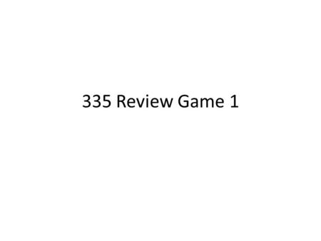 335 Review Game 1. Teams Zack, Jamie, Alex D, Marshall Colby, Riley, Alex Z, Fritz Lawrence, Paul, Gavan, Ben Catharine, Matt, Andrew, Alexis Spencer,