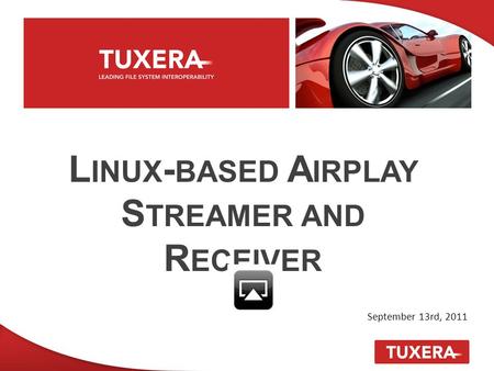 L INUX - BASED A IRPLAY S TREAMER AND R ECEIVER September 13rd, 2011.