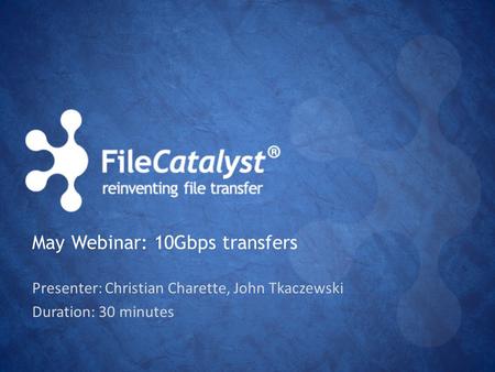 Presenter: Christian Charette, John Tkaczewski Duration: 30 minutes May Webinar: 10Gbps transfers.