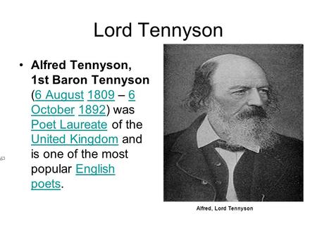 Lord Tennyson Alfred Tennyson, 1st Baron Tennyson (6 August 1809 – 6 October 1892) was Poet Laureate of the United Kingdom and is one of the most popular.