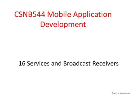 16 Services and Broadcast Receivers CSNB544 Mobile Application Development Thanks to Utexas Austin.