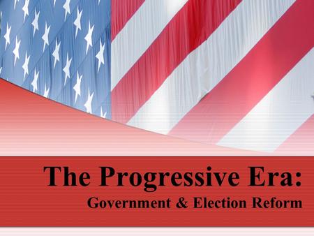 The Progressive Era: Government & Election Reform.