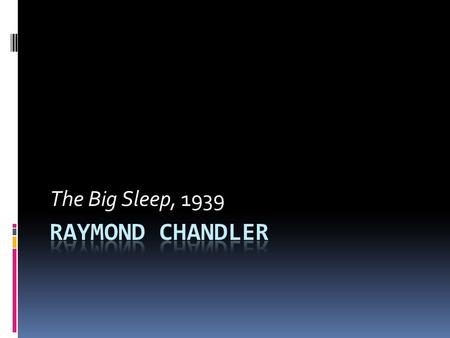 The Big Sleep, 1939. Raymond Chandler  Screen writer & author  Philip Marlowe  Hard-Boiled crime fiction  Born in Chicago  London  Back in the US.