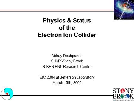 Physics & Status of the Electron Ion Collider Abhay Deshpande SUNY-Stony Brook RIKEN BNL Research Center EIC 2004 at Jefferson Laboratory March 15th,