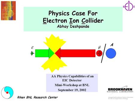 Physics Case For Electron Ion Collider Abhay Deshpande Abhay Deshpande AA Physics Capabilities of an EIC Detector Mini-Workshop at BNL September 19, 2002.