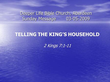 Deeper Life Bible Church, Aberdeen Sunday Message03-05-2009 TELLING THE KING’S HOUSEHOLD 2 Kings 7:1-11.