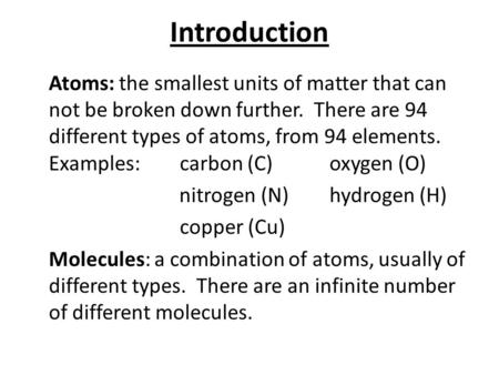 Introduction Atoms: the smallest units of matter that can not be broken down further. There are 94 different types of atoms, from 94 elements. Examples: