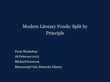 Pavia Workshop 28 February 2013 Michael Forstrom Modern Literary Fonds: Split by Principle Manuscript Unit, Beinecke Library.