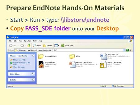 Prepare EndNote Hands-On Materials Start > Run > type: \\libstore\endnote\\libstore\endnote Copy FASS_SDE folder onto your Desktop.