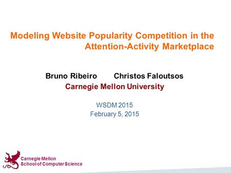 Carnegie Mellon School of Computer Science Modeling Website Popularity Competition in the Attention-Activity Marketplace Bruno Ribeiro Christos Faloutsos.