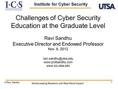 1 Challenges of Cyber Security Education at the Graduate Level Ravi Sandhu Executive Director and Endowed Professor Nov. 9, 2012