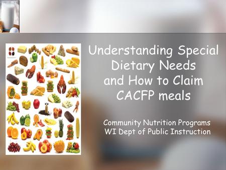 Understanding Special Dietary Needs and How to Claim CACFP meals Community Nutrition Programs WI Dept of Public Instruction.