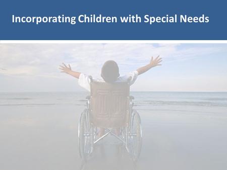 Incorporating Children with Special Needs. Biblical Basis: God’s Heart for the Overlooked Biblical Basis: John 5 If individual or families impacted by.