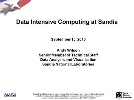 Data Intensive Computing at Sandia September 15, 2010 Andy Wilson Senior Member of Technical Staff Data Analysis and Visualization Sandia National Laboratories.