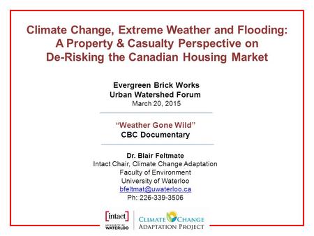 1 Dr. Blair Feltmate Intact Chair, Climate Change Adaptation Faculty of Environment University of Waterloo Ph: 226-339-3506 Climate.