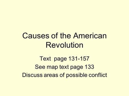 Causes of the American Revolution Text page 131-157 See map text page 133 Discuss areas of possible conflict.