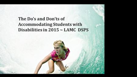 The Do’s and Don’t’s of accommodating Students in 2015 LAMC DSPS Picture of woman surfing with one arm The Do’s and Don’ts of Accommodating Students with.