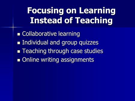 Focusing on Learning Instead of Teaching Collaborative learning Collaborative learning Individual and group quizzes Individual and group quizzes Teaching.