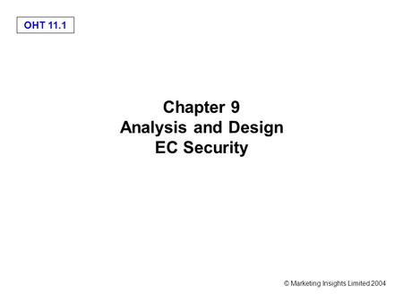 OHT 11.1 © Marketing Insights Limited 2004 Chapter 9 Analysis and Design EC Security.