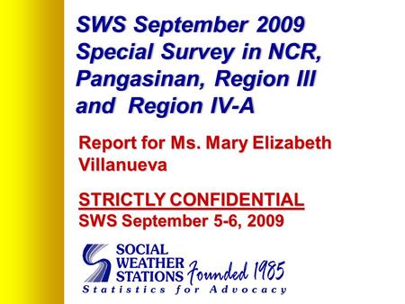 SWS September 2009 Special Survey in NCR, Pangasinan, Region III and Region IV-A Report for Ms. Mary Elizabeth Villanueva STRICTLY CONFIDENTIAL SWS September.