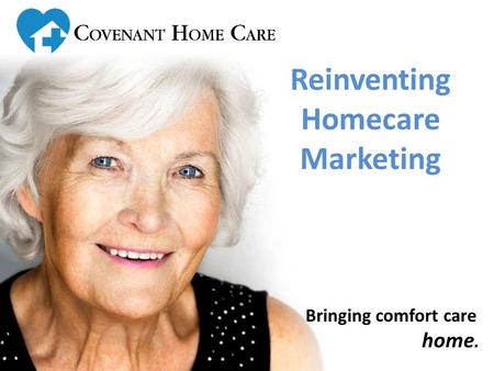 Bringing comfort care home. Reinventing Homecare Marketing.