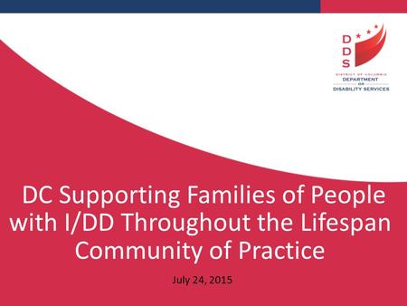 DC Supporting Families of People with I/DD Throughout the Lifespan Community of Practice July 24, 2015.