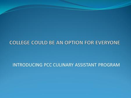 INTRODUCING PCC CULINARY ASSISTANT PROGRAM. PORTLAND COMMUNITY COLLEGE Offers a good post-secondary education option.