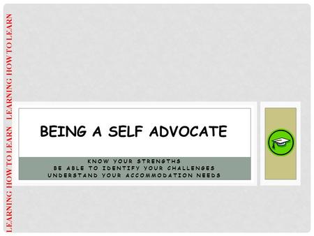 KNOW YOUR STRENGTHS BE ABLE TO IDENTIFY YOUR CHALLENGES UNDERSTAND YOUR ACCOMMODATION NEEDS BEING A SELF ADVOCATE LEARNING HOW TO LEARN.