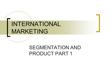 SEGMENTATION AND PRODUCT PART 1 INTERNATIONAL MARKETING.