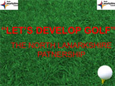 “LET’S DEVELOP GOLF” THE NORTH LANARKSHIRE PATNERSHIP.