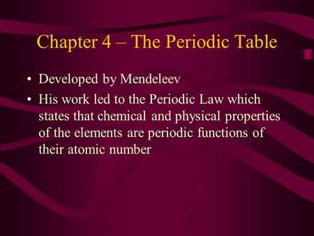 Chapter 4 – The Periodic Table Developed by Mendeleev His work led to the Periodic Law which states that chemical and physical properties of the elements.