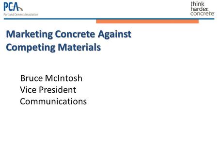 Marketing Concrete Against Competing Materials Bruce McIntosh Vice President Communications.