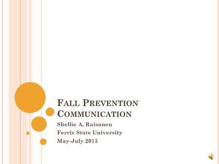 F ALL P REVENTION C OMMUNICATION Shellie A. Raisanen Ferris State University May-July 2013.