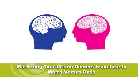 Marketing Your Dream Dinners Franchise to Moms Versus Dads.