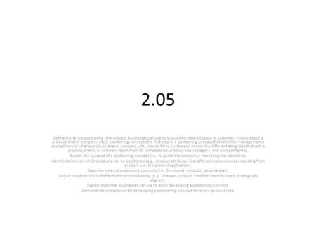 2.05 Define the terms positioning (the process businesses can use to occupy the desired space in customers’ minds about a product, brand, company, etc.);