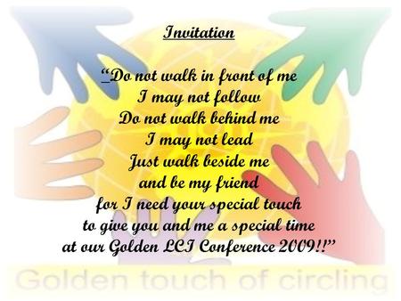 Invitation “Do not walk in front of me I may not follow Do not walk behind me I may not lead Just walk beside me and be my friend for I need your special.