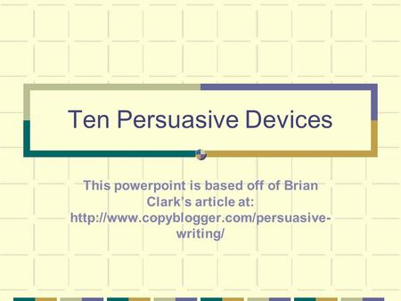 Ten Persuasive Devices This powerpoint is based off of Brian Clark’s article at:  writing/